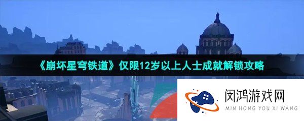《崩坏星穹铁道》仅限12岁以上人士成就解锁攻略