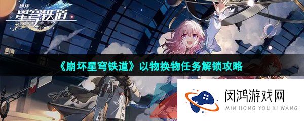 《崩坏星穹铁道》以物换物任务解锁攻略