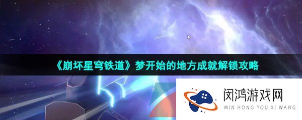 崩坏星穹铁道梦开始的地方成就怎么做-梦开始的地方成就解锁攻略