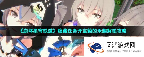 《崩坏星穹铁道》隐藏任务开宝箱的乐趣解锁攻略