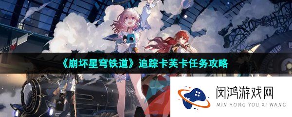 崩坏星穹铁道追踪卡芙卡任务怎么做-追踪卡芙卡任务攻略