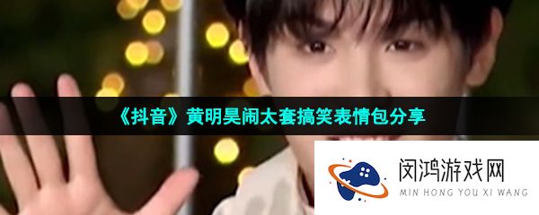 《抖音》黄明昊闹太套搞笑表情包分享