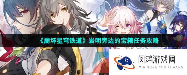 崩坏星穹铁道岩明旁边的宝箱任务怎么做-岩明旁边的宝箱任务攻略