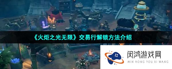 火炬之光无限交易行怎么解锁-交易行解锁方法介绍