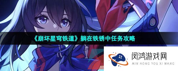 崩坏星穹铁道躺在铁锈中任务怎么做-躺在铁锈中任务攻略