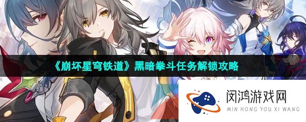 崩坏星穹铁道黑暗拳斗任务怎么做-黑暗拳斗任务解锁攻略