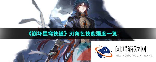 《崩坏星穹铁道》刃角色技能强度一览