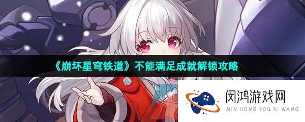 《崩坏星穹铁道》不能满足成就解锁攻略