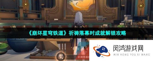 崩坏星穹铁道祈祷落幕时成就怎么解锁-祈祷落幕时成就解锁攻略