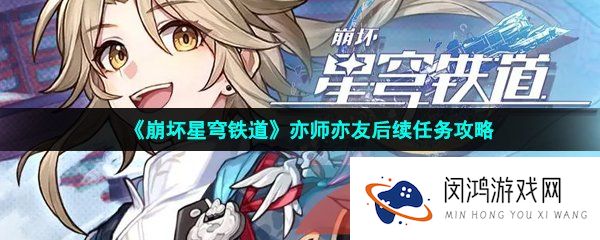 崩坏星穹铁道亦师亦友后续任务怎么做-亦师亦友后续任务攻略