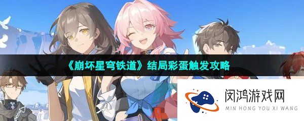 崩坏星穹铁道结局彩蛋怎么触发-结局彩蛋触发攻略