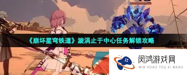 崩坏星穹铁道漩涡止于中心任务怎么做-漩涡止于中心任务解锁攻略