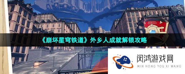 崩坏星穹铁道外乡人成就怎么做-外乡人成就解锁攻略