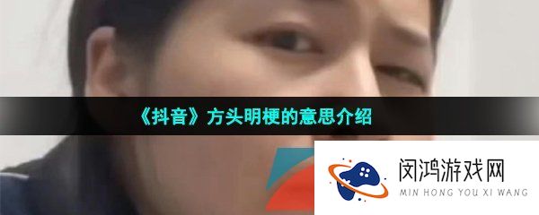 抖音方头明是什么梗-方头明模仿油腻男梗的意思介绍