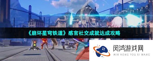 《崩坏星穹铁道》感官社交成就达成攻略