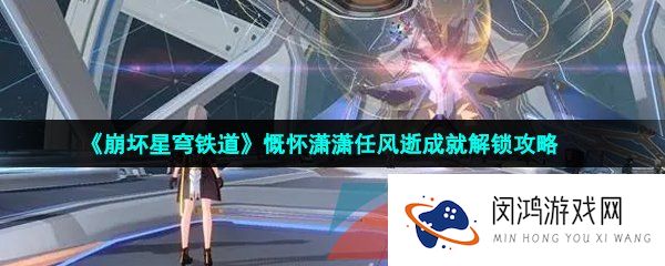 崩坏星穹铁道慨怀潇潇任风逝成就怎么做-慨怀潇潇任风逝成就解锁攻略