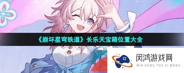 崩坏星穹铁道长乐天宝箱位置在哪-长乐天宝箱位置大全
