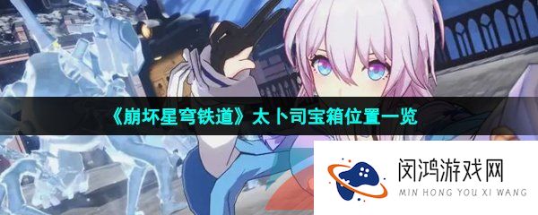 崩坏星穹铁道太卜司宝箱在哪-仙舟罗浮太卜司宝箱位置一览