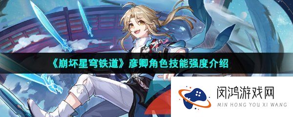 崩坏星穹铁道彦卿是谁-崩坏星穹铁道彦卿技能是什么崩坏星穹铁道彦卿值得培养吗
