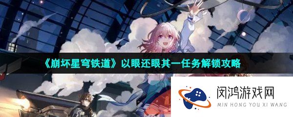 崩坏星穹铁道以眼还眼其一任务怎么做-以眼还眼其一任务攻略
