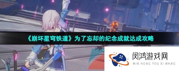 《崩坏星穹铁道》为了忘却的纪念成就达成攻略