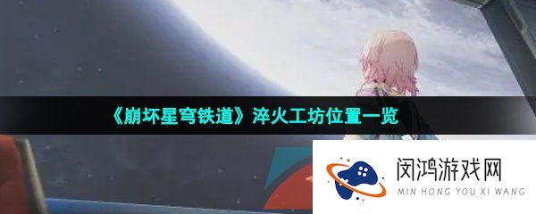 崩坏星穹铁道淬火工坊位置在哪-淬火工坊位置一览