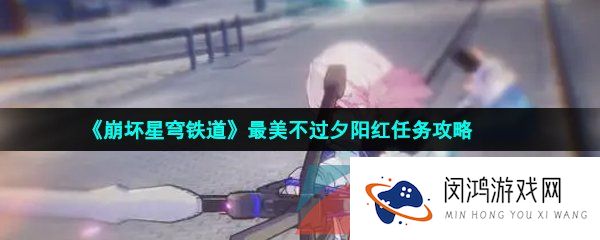 崩坏星穹铁道最美不过夕阳红任务怎么做-最美不过夕阳红任务攻略