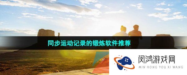 同步运动记录的科学锻炼软件推荐有哪些-同步运动记录的锻炼软件推荐
