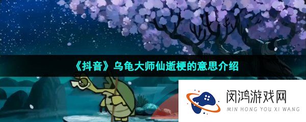 乌龟大师仙逝是什么梗-乌龟大师仙逝是什么意思