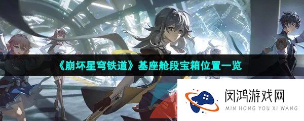 《崩坏星穹铁道》基座舱段宝箱位置一览