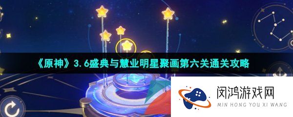 原神盛典与慧业明星聚画第六关怎么过-明星聚画第六关圣树通关攻略