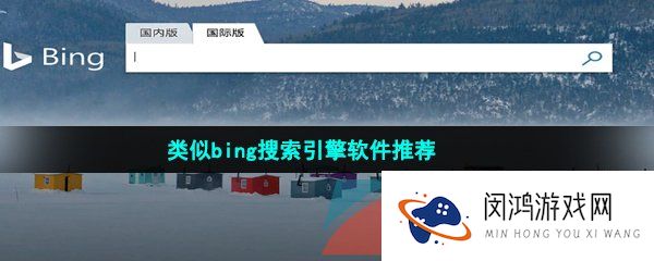 类似bing搜索引擎软件有哪些-类似bing高精准度搜索引擎软件推荐