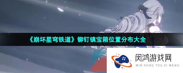 《崩坏星穹铁道》铆钉镇宝箱位置分布大全