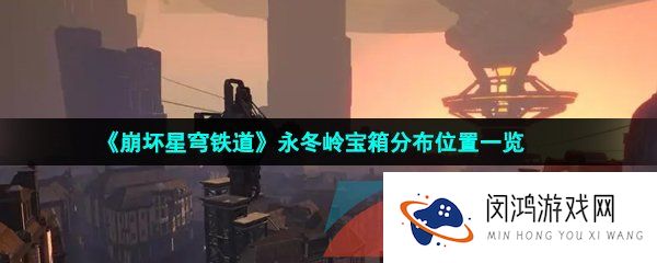 崩坏星穹铁道永冬岭宝箱在哪-崩坏星穹铁道永冬岭宝箱分布位置一览