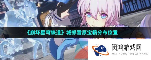 《崩坏星穹铁道》城郊雪原宝箱分布位置