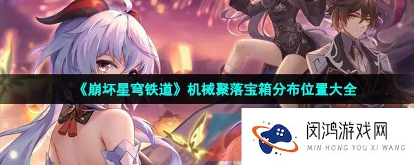 崩坏星穹铁道机械聚落宝箱在哪-机械聚落宝箱分布位置大全