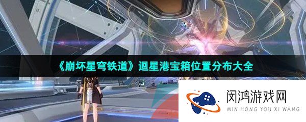崩坏星穹铁道迴星港宝箱位置在哪-迴星港宝箱位置分布大全