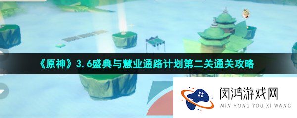 原神盛典与慧业通路计划第二关怎么过-3.6盛典与慧业通路计划第二关通关攻略