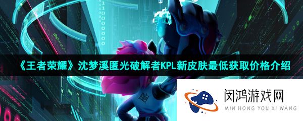 《王者荣耀》沈梦溪匿光破解者KPL新皮肤最低获取价格介绍