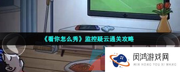 《看你怎么秀》监控疑云通关攻略