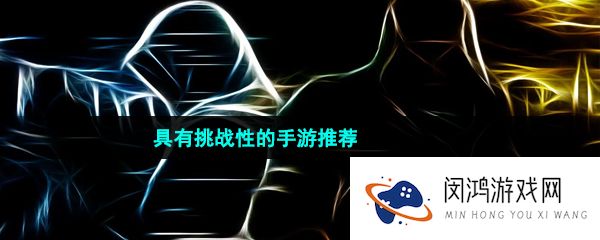 具有挑战性的激烈战斗手游推荐有哪些-具有挑战性的手游推荐