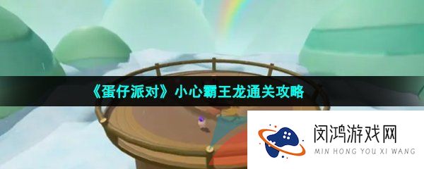 蛋仔派对小心霸王龙怎么过-小心霸王龙通关攻略