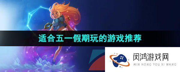 可以在五一假期不花钱就能玩的游戏有哪些-可以在五一假期打发时间的游戏