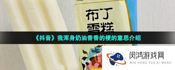 抖音我浑身奶油香香的是什么梗-我浑身奶油香香的梗的意思介绍