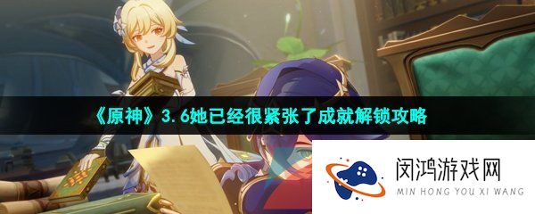 原神她已经很紧张了成就怎么做-3.6她已经很紧张了成就解锁攻略