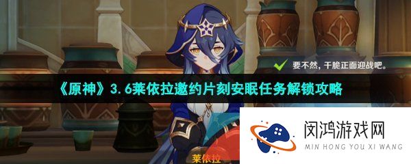 原神莱依拉邀约片刻安眠任务怎么做-3.6莱依拉邀约片刻安眠任务解锁攻略