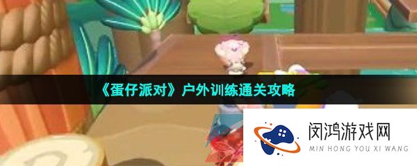 《蛋仔派对》户外训练通关攻略