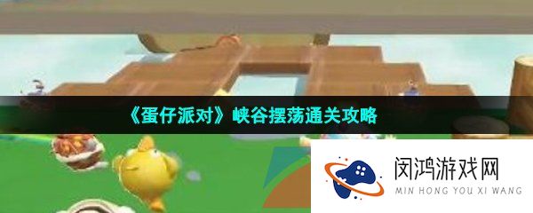 蛋仔派对峡谷摆荡怎么过-峡谷摆荡通关攻略