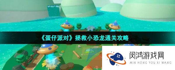 蛋仔派对拯救小恐龙怎么玩-拯救小恐龙怎么过