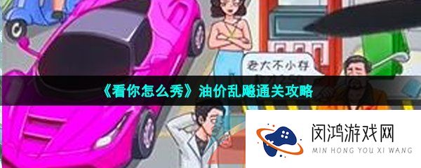 看你怎么秀油价乱飚怎么过-帮强哥还清油费通关攻略